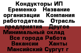 Кондукторы ИП Еременко › Название организации ­ Компания-работодатель › Отрасль предприятия ­ Другое › Минимальный оклад ­ 1 - Все города Работа » Вакансии   . Ханты-Мансийский,Сургут г.